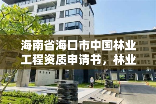 海南省海口市中国林业工程资质申请书，林业工程资质在哪办