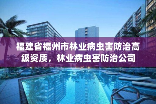 福建省福州市林业病虫害防治高级资质，林业病虫害防治公司