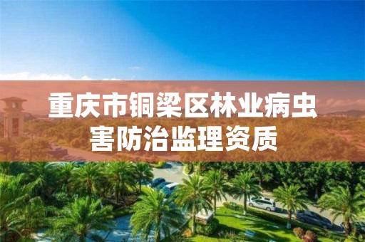 重庆市铜梁区林业病虫害防治监理资质