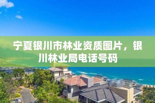 宁夏银川市林业资质图片，银川林业局电话号码