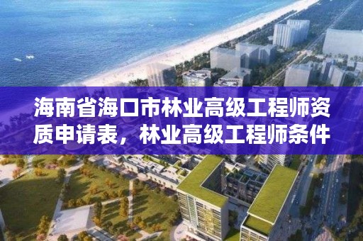 海南省海口市林业高级工程师资质申请表，林业高级工程师条件