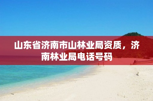 山东省济南市山林业局资质，济南林业局电话号码