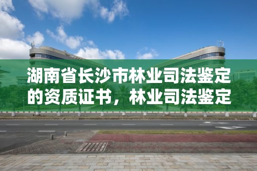 湖南省长沙市林业司法鉴定的资质证书，林业司法鉴定机构 资质