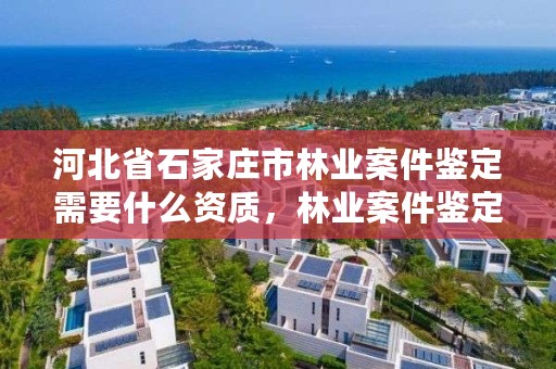 河北省石家庄市林业案件鉴定需要什么资质，林业案件鉴定技术规程