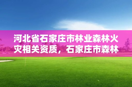 河北省石家庄市林业森林火灾相关资质，石家庄市森林防火监控中心