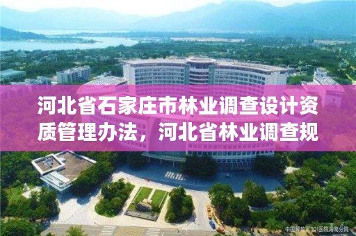 河北省石家庄市林业调查设计资质管理办法，河北省林业调查规划设计院招聘