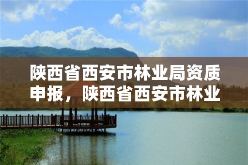 陕西省西安市林业局资质申报，陕西省西安市林业厅