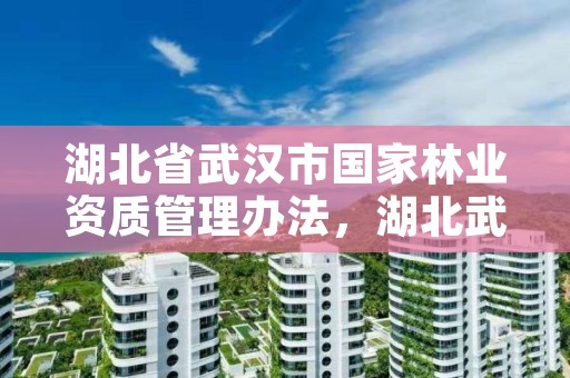 湖北省武汉市国家林业资质管理办法，湖北武汉林业局电话号码