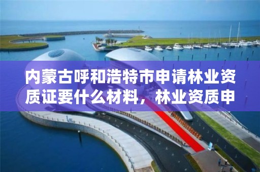 内蒙古呼和浩特市申请林业资质证要什么材料，林业资质申报材料