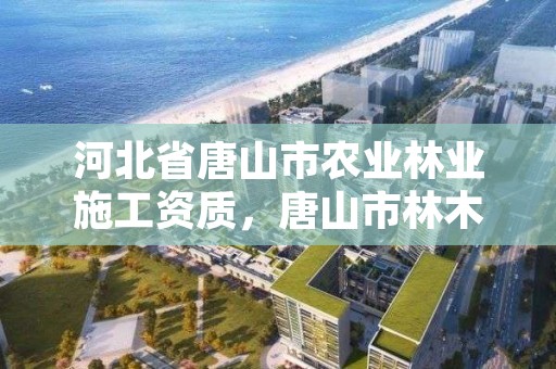 河北省唐山市农业林业施工资质，唐山市林木种子站