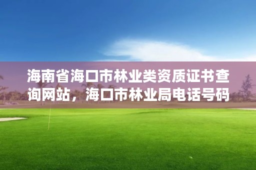 海南省海口市林业类资质证书查询网站，海口市林业局电话号码