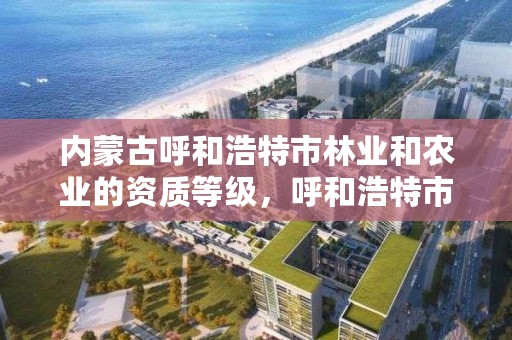 内蒙古呼和浩特市林业和农业的资质等级，呼和浩特市林业局电话号码