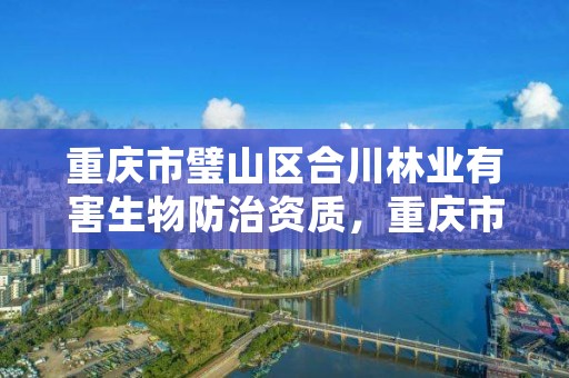 重庆市璧山区合川林业有害生物防治资质，重庆市林保植物病虫害防治有限责任公司