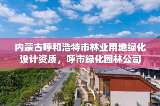 内蒙古呼和浩特市林业用地绿化设计资质，呼市绿化园林公司