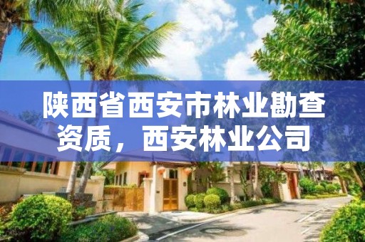 陕西省西安市林业勘查资质，西安林业公司