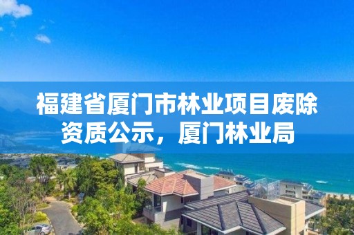 福建省厦门市林业项目废除资质公示，厦门林业局