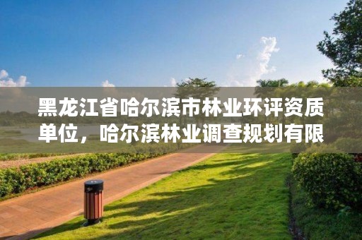 黑龙江省哈尔滨市林业环评资质单位，哈尔滨林业调查规划有限公司