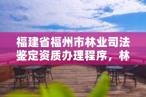 福建省福州市林业司法鉴定资质办理程序，林业司法鉴定资格证书