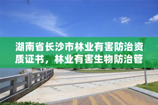 湖南省长沙市林业有害防治资质证书，林业有害生物防治管理系统