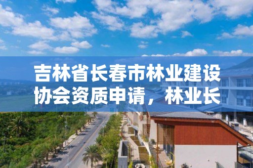 吉林省长春市林业建设协会资质申请，林业长春专员办