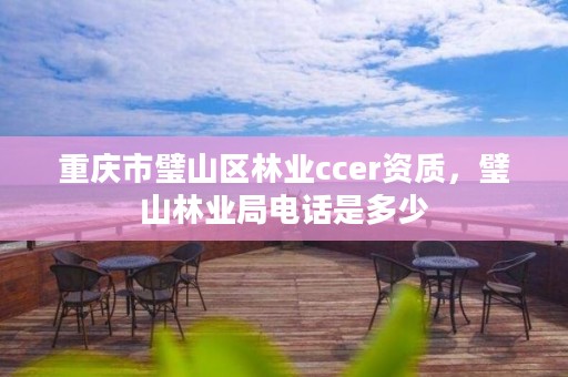 重庆市璧山区林业ccer资质，璧山林业局电话是多少