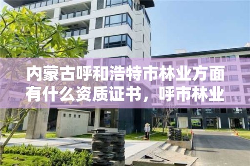 内蒙古呼和浩特市林业方面有什么资质证书，呼市林业和草原局下属单位