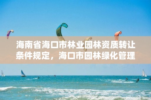 海南省海口市林业园林资质转让条件规定，海口市园林绿化管理条例