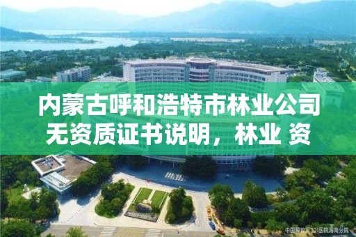 内蒙古呼和浩特市林业公司无资质证书说明，林业 资质