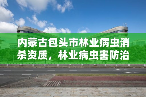 内蒙古包头市林业病虫消杀资质，林业病虫害防治员证书有什么用