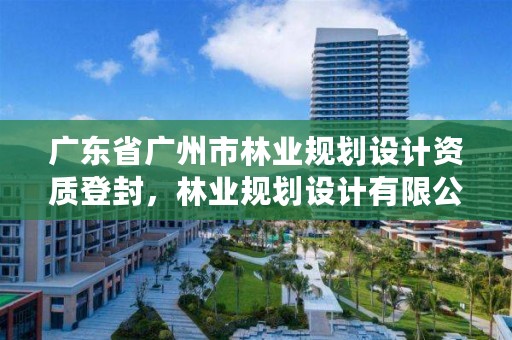 广东省广州市林业规划设计资质登封，林业规划设计有限公司