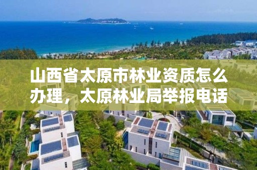 山西省太原市林业资质怎么办理，太原林业局举报电话是多少