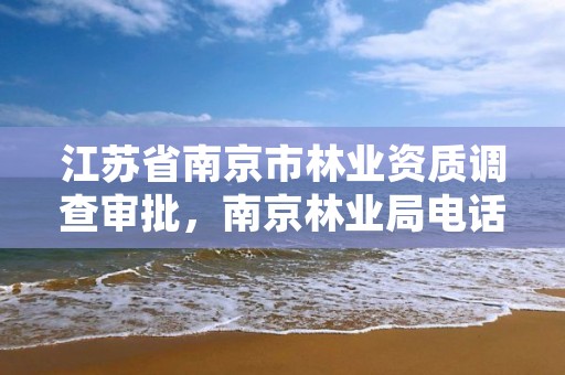 江苏省南京市林业资质调查审批，南京林业局电话号码多少