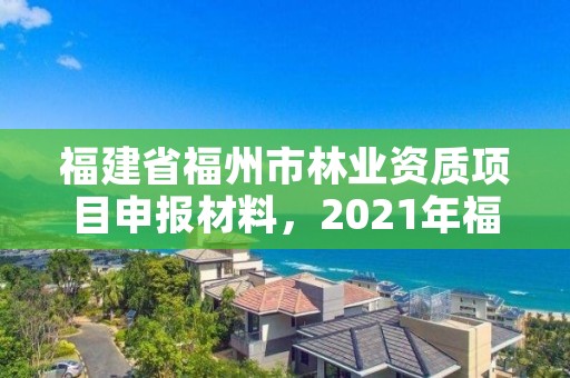 福建省福州市林业资质项目申报材料，2021年福建省林业项目