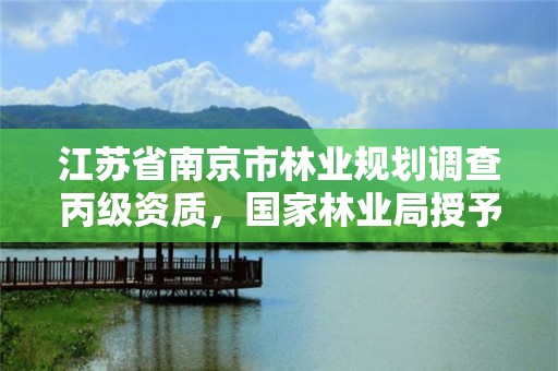 江苏省南京市林业规划调查丙级资质，国家林业局授予南京市什么称号