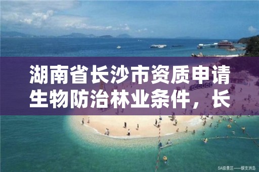 湖南省长沙市资质申请生物防治林业条件，长沙湖南省森林植物园