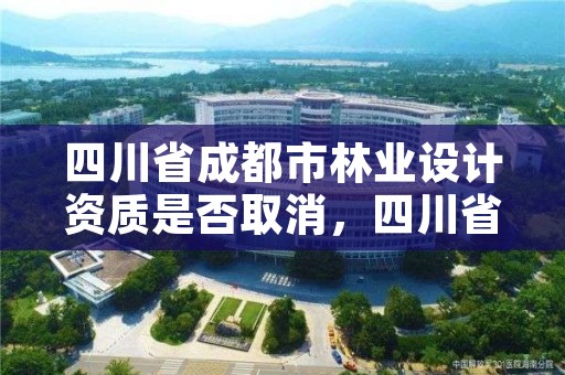 四川省成都市林业设计资质是否取消，四川省林业设计院