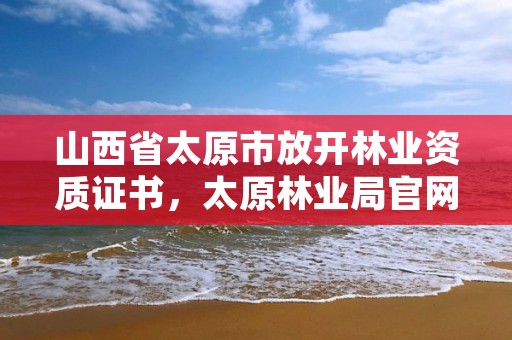 山西省太原市放开林业资质证书，太原林业局官网