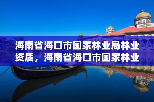 海南省海口市国家林业局林业资质，海南省海口市国家林业局林业资质认定