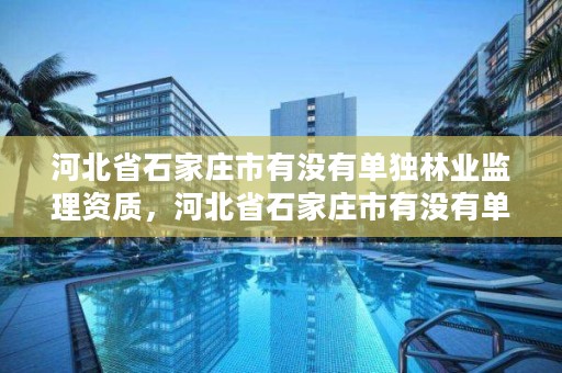 河北省石家庄市有没有单独林业监理资质，河北省石家庄市有没有单独林业监理资质