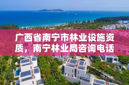 广西省南宁市林业设施资质，南宁林业局咨询电话