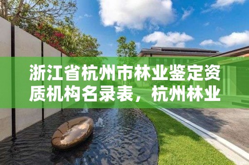 浙江省杭州市林业鉴定资质机构名录表，杭州林业工程师