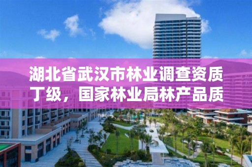 湖北省武汉市林业调查资质丁级，国家林业局林产品质量检验检测中心武汉