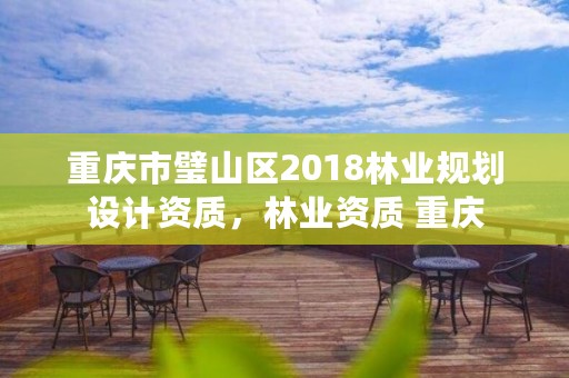 重庆市璧山区2018林业规划设计资质，林业资质 重庆