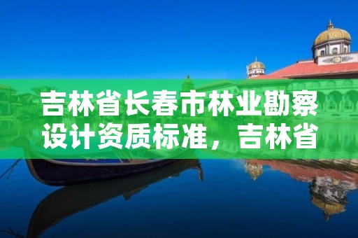 吉林省长春市林业勘察设计资质标准，吉林省林业规划设计院