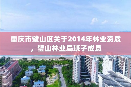 重庆市璧山区关于2014年林业资质，璧山林业局班子成员