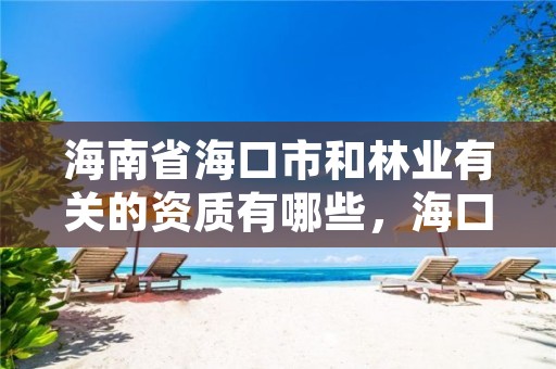 海南省海口市和林业有关的资质有哪些，海口市林业局事业单位招聘