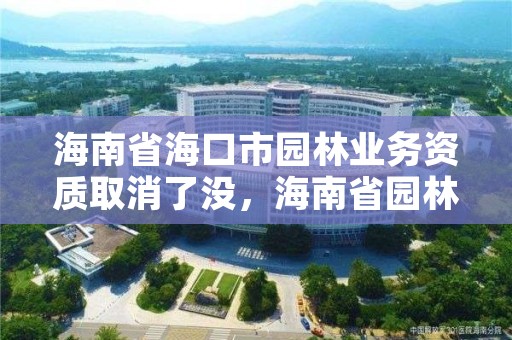 海南省海口市园林业务资质取消了没，海南省园林绿化网