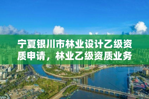 宁夏银川市林业设计乙级资质申请，林业乙级资质业务范围