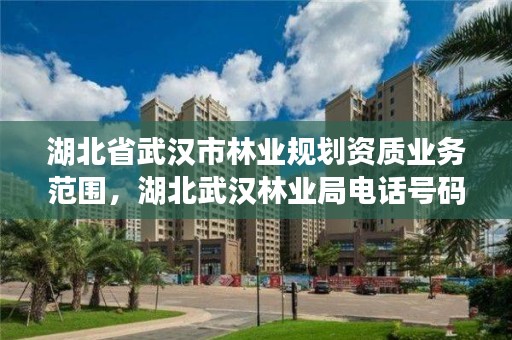 湖北省武汉市林业规划资质业务范围，湖北武汉林业局电话号码