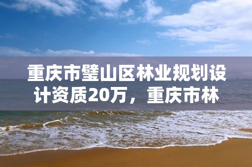 重庆市璧山区林业规划设计资质20万，重庆市林业设计院